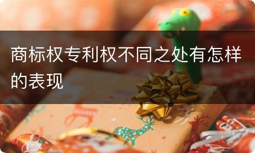 商标权专利权不同之处有怎样的表现
