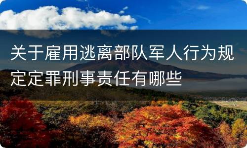 关于雇用逃离部队军人行为规定定罪刑事责任有哪些