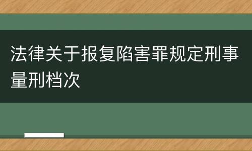 法律关于报复陷害罪规定刑事量刑档次