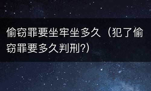 偷窃罪要坐牢坐多久（犯了偷窃罪要多久判刑?）