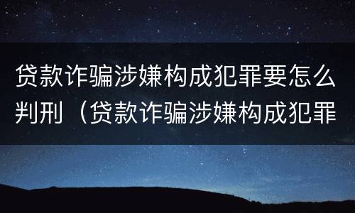 贷款诈骗涉嫌构成犯罪要怎么判刑（贷款诈骗涉嫌构成犯罪要怎么判刑呢）