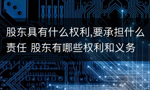 股东具有什么权利,要承担什么责任 股东有哪些权利和义务