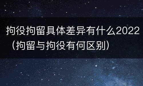 拘役拘留具体差异有什么2022（拘留与拘役有何区别）