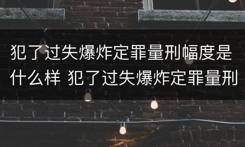 犯了过失爆炸定罪量刑幅度是什么样 犯了过失爆炸定罪量刑幅度是什么样子的