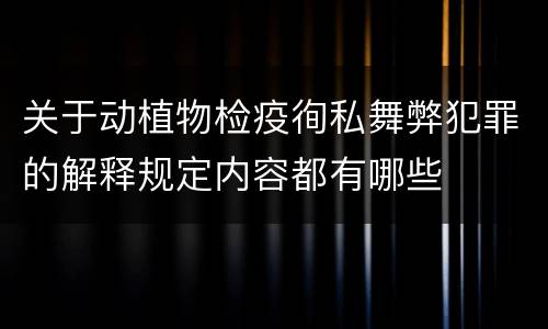 关于动植物检疫徇私舞弊犯罪的解释规定内容都有哪些