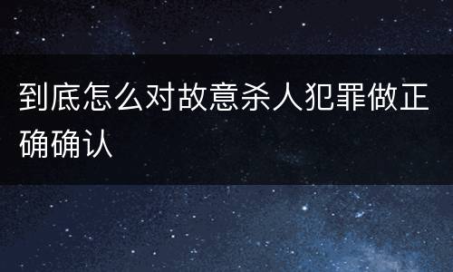 到底怎么对故意杀人犯罪做正确确认