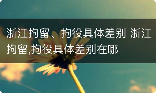 浙江拘留、拘役具体差别 浙江拘留,拘役具体差别在哪