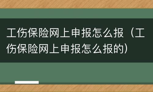 工伤保险网上申报怎么报（工伤保险网上申报怎么报的）