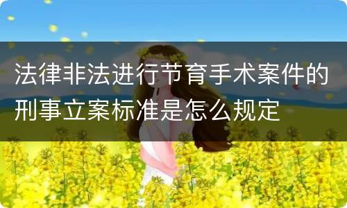 法律非法进行节育手术案件的刑事立案标准是怎么规定