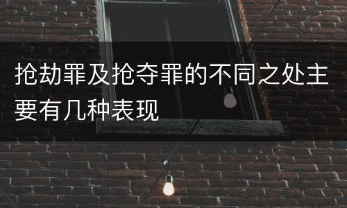 抢劫罪及抢夺罪的不同之处主要有几种表现