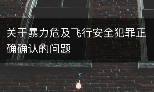 关于暴力危及飞行安全犯罪正确确认的问题