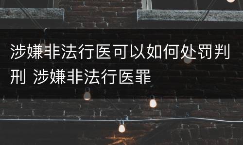 涉嫌非法行医可以如何处罚判刑 涉嫌非法行医罪
