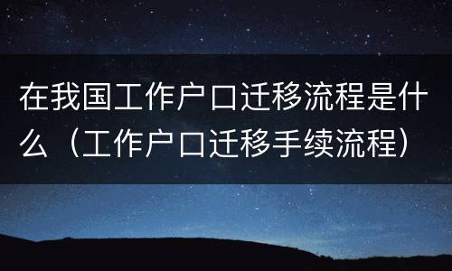 在我国工作户口迁移流程是什么（工作户口迁移手续流程）