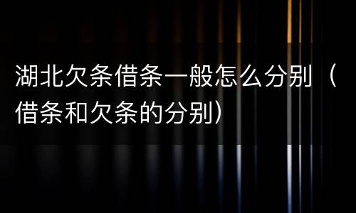 湖北欠条借条一般怎么分别（借条和欠条的分别）