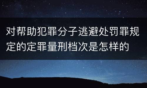 对帮助犯罪分子逃避处罚罪规定的定罪量刑档次是怎样的
