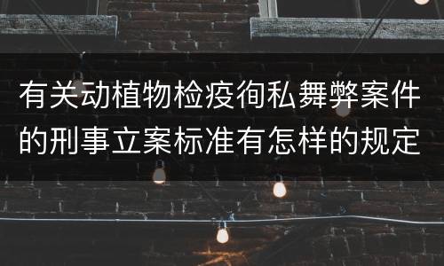 有关动植物检疫徇私舞弊案件的刑事立案标准有怎样的规定
