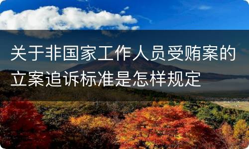 关于非国家工作人员受贿案的立案追诉标准是怎样规定
