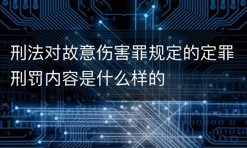 刑法对故意伤害罪规定的定罪刑罚内容是什么样的
