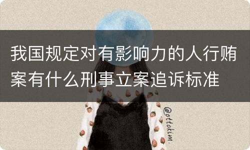 我国规定对有影响力的人行贿案有什么刑事立案追诉标准