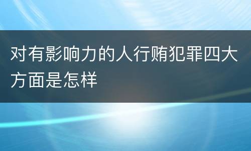 对有影响力的人行贿犯罪四大方面是怎样