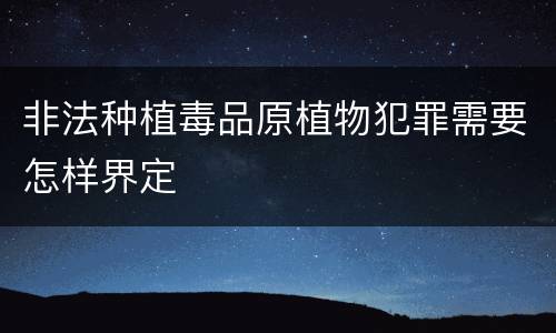 非法种植毒品原植物犯罪需要怎样界定