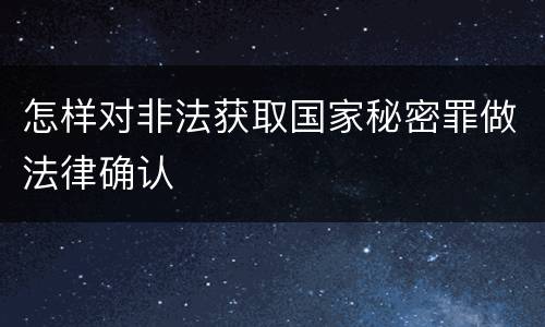怎样对非法获取国家秘密罪做法律确认