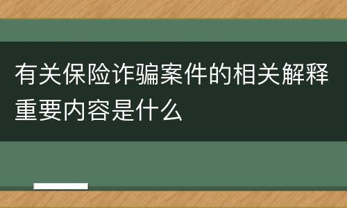 有关保险诈骗案件的相关解释重要内容是什么