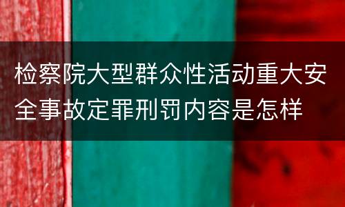 检察院大型群众性活动重大安全事故定罪刑罚内容是怎样