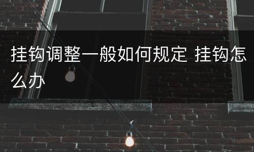 挂钩调整一般如何规定 挂钩怎么办