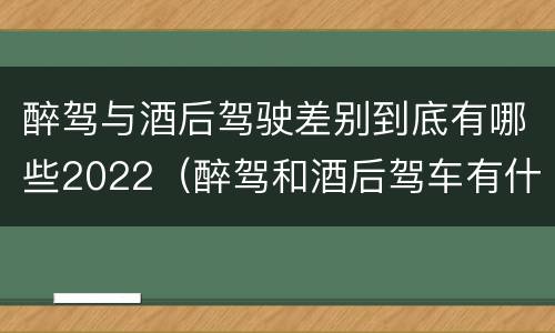 醉驾与酒后驾驶差别到底有哪些2022（醉驾和酒后驾车有什么区别）
