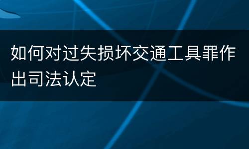 如何对过失损坏交通工具罪作出司法认定