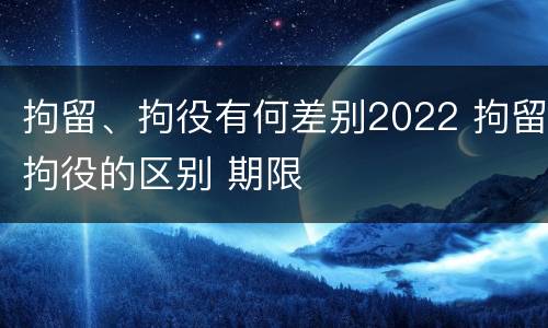拘留、拘役有何差别2022 拘留拘役的区别 期限