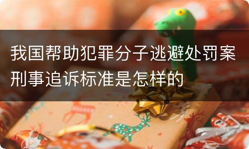 我国帮助犯罪分子逃避处罚案刑事追诉标准是怎样的
