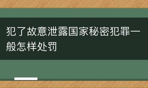 犯了故意泄露国家秘密犯罪一般怎样处罚