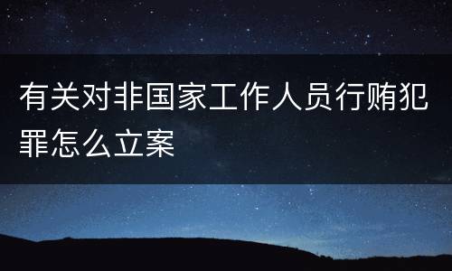 有关对非国家工作人员行贿犯罪怎么立案