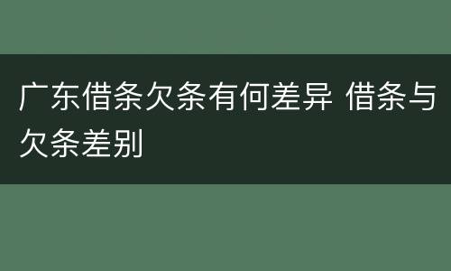 广东借条欠条有何差异 借条与欠条差别