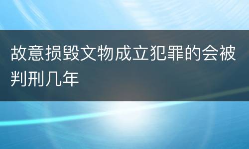 故意损毁文物成立犯罪的会被判刑几年