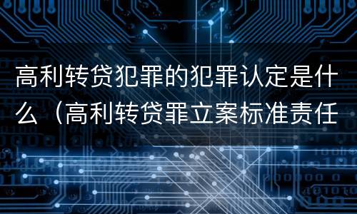 高利转贷犯罪的犯罪认定是什么（高利转贷罪立案标准责任主体）