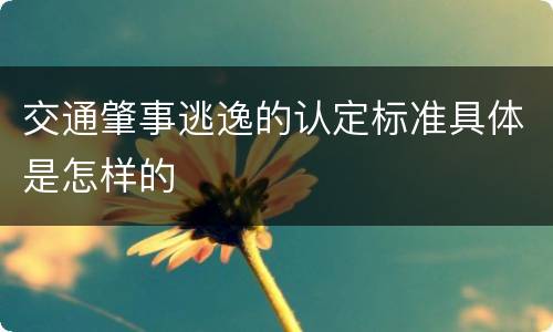 交通肇事逃逸的认定标准具体是怎样的