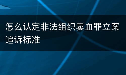 怎么认定非法组织卖血罪立案追诉标准