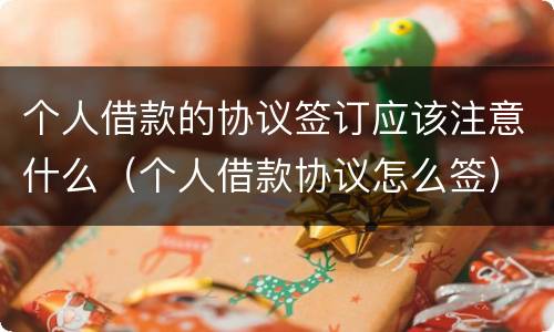 个人借款的协议签订应该注意什么（个人借款协议怎么签）
