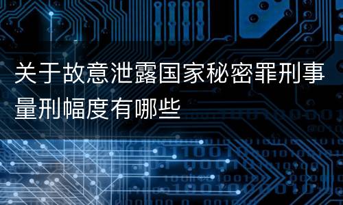 关于故意泄露国家秘密罪刑事量刑幅度有哪些