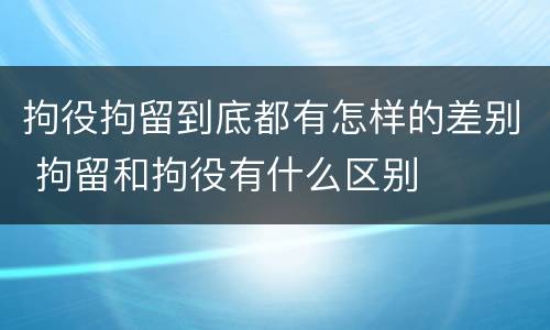 拘役拘留到底都有怎样的差别 拘留和拘役有什么区别