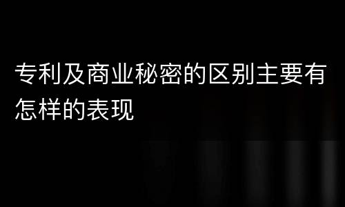 专利及商业秘密的区别主要有怎样的表现