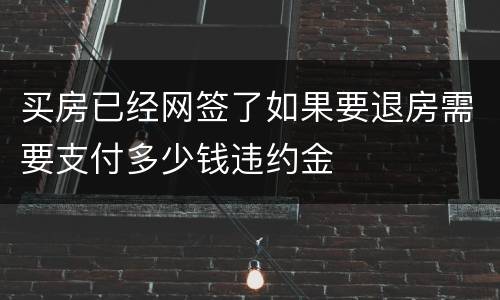 买房已经网签了如果要退房需要支付多少钱违约金