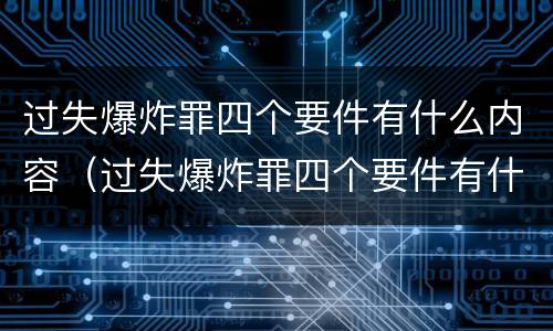 过失爆炸罪四个要件有什么内容（过失爆炸罪四个要件有什么内容）