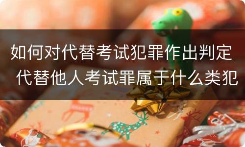 如何对代替考试犯罪作出判定 代替他人考试罪属于什么类犯罪