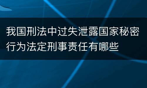 我国刑法中过失泄露国家秘密行为法定刑事责任有哪些