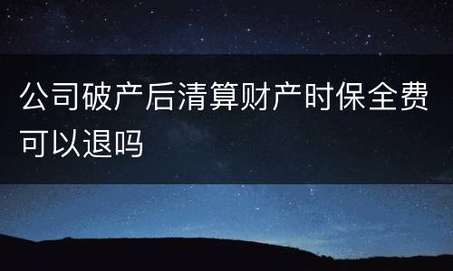 公司破产后清算财产时保全费可以退吗