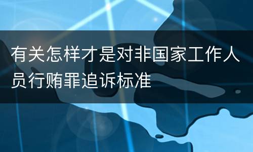 有关怎样才是对非国家工作人员行贿罪追诉标准